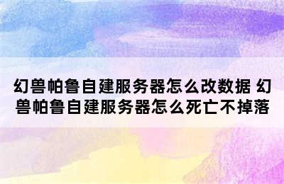 幻兽帕鲁自建服务器怎么改数据 幻兽帕鲁自建服务器怎么死亡不掉落